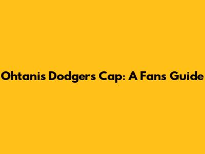 Ohtani's Dodgers Cap: A Fan's Guide