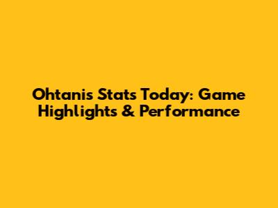 Ohtani's Stats Today: Game Highlights & Performance