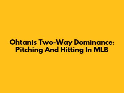 Ohtani's Two-Way Dominance: Pitching And Hitting In MLB