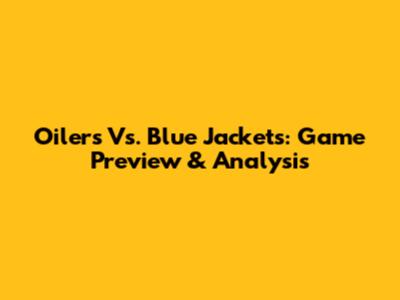 Oilers Vs. Blue Jackets: Game Preview & Analysis