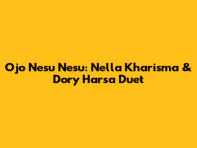 Ojo Nesu Nesu: Nella Kharisma & Dory Harsa Duet