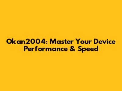 Okan2004: Master Your Device Performance & Speed