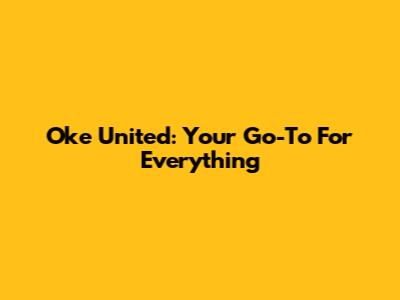 Oke United: Your Go-To For Everything