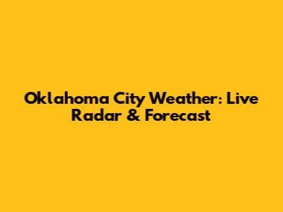 Oklahoma City Weather: Live Radar & Forecast