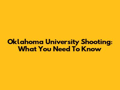 Oklahoma University Shooting: What You Need To Know