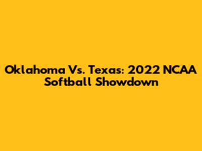 Oklahoma Vs. Texas: 2022 NCAA Softball Showdown