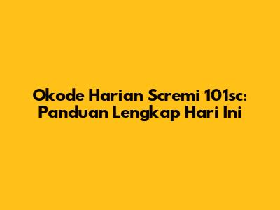 Okode Harian Scremi 101sc: Panduan Lengkap Hari Ini