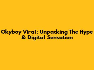Okyboy Viral: Unpacking The Hype & Digital Sensation