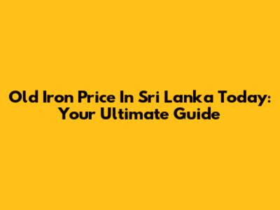 Old Iron Price In Sri Lanka Today: Your Ultimate Guide