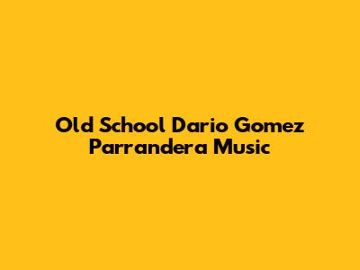 Old School Dario Gomez Parrandera Music