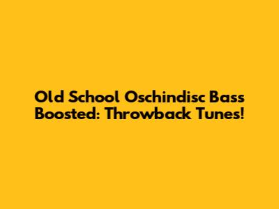 Old School Oschindisc Bass Boosted: Throwback Tunes!
