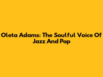 Oleta Adams: The Soulful Voice Of Jazz And Pop