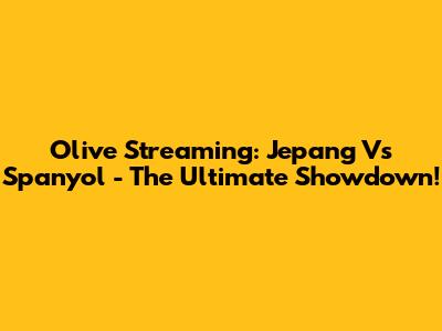 Olive Streaming: Jepang Vs Spanyol - The Ultimate Showdown!