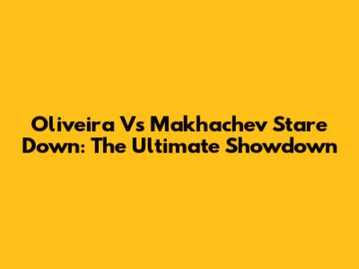 Oliveira Vs Makhachev Stare Down: The Ultimate Showdown