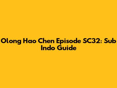 Olong Hao Chen Episode SC32: Sub Indo Guide