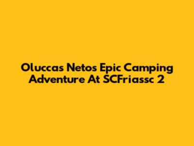 Oluccas Neto's Epic Camping Adventure At SCFriassc 2