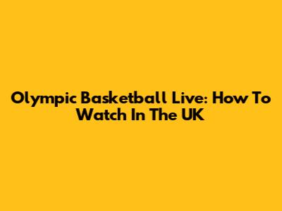 Olympic Basketball Live: How To Watch In The UK