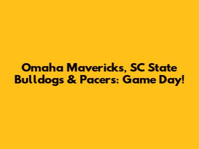 Omaha Mavericks, SC State Bulldogs & Pacers: Game Day!