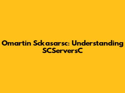 Omartin Sckasarsc: Understanding SCServersC