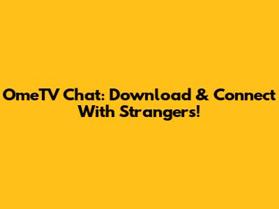 OmeTV Chat: Download & Connect With Strangers!