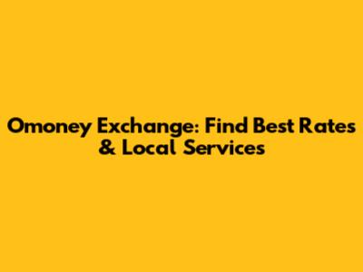Omoney Exchange: Find Best Rates & Local Services