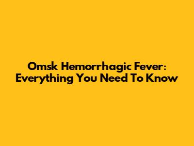 Omsk Hemorrhagic Fever: Everything You Need To Know