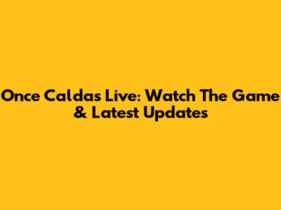 Once Caldas Live: Watch The Game & Latest Updates