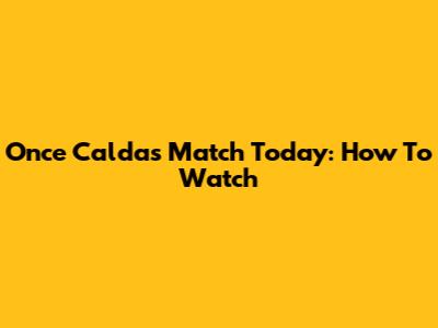 Once Caldas Match Today: How To Watch