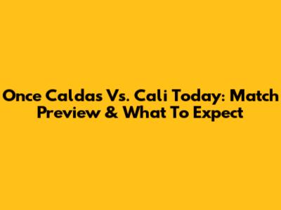 Once Caldas Vs. Cali Today: Match Preview & What To Expect
