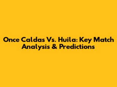 Once Caldas Vs. Huila: Key Match Analysis & Predictions