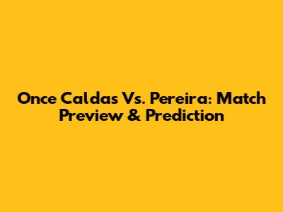 Once Caldas Vs. Pereira: Match Preview & Prediction