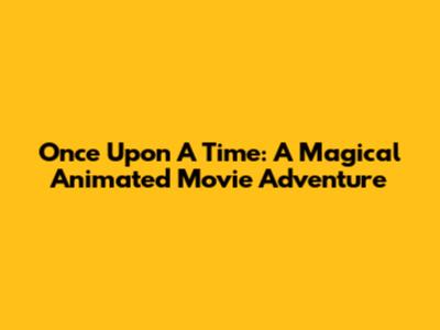 Once Upon A Time: A Magical Animated Movie Adventure