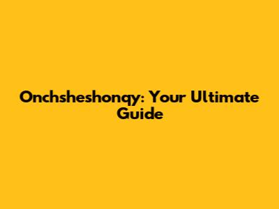 Onchsheshonqy: Your Ultimate Guide
