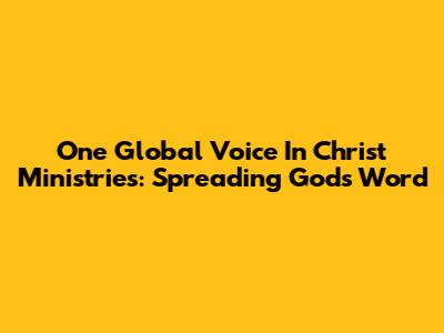 One Global Voice In Christ Ministries: Spreading God's Word