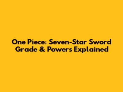One Piece: Seven-Star Sword Grade & Powers Explained