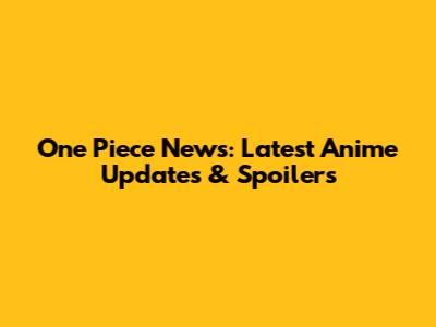 One Piece News: Latest Anime Updates & Spoilers