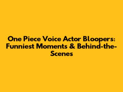 One Piece Voice Actor Bloopers: Funniest Moments & Behind-the-Scenes