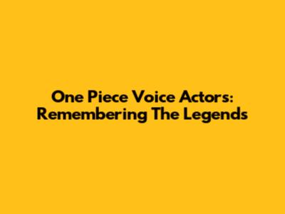 One Piece Voice Actors: Remembering The Legends