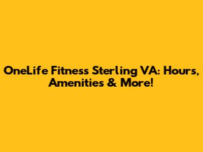 OneLife Fitness Sterling VA: Hours, Amenities & More!