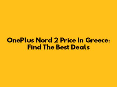 OnePlus Nord 2 Price In Greece: Find The Best Deals