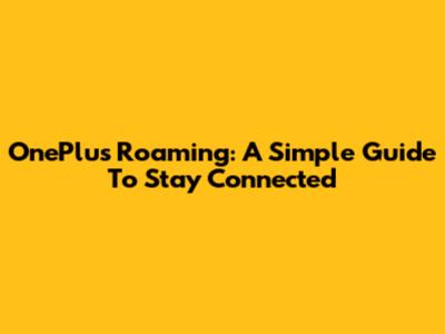 OnePlus Roaming: A Simple Guide To Stay Connected