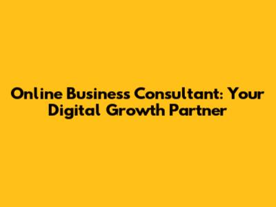 Online Business Consultant: Your Digital Growth Partner