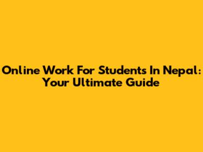 Online Work For Students In Nepal: Your Ultimate Guide