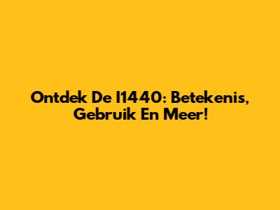 Ontdek De I1440: Betekenis, Gebruik En Meer!