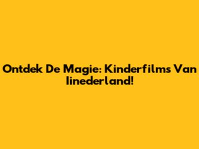 Ontdek De Magie: Kinderfilms Van Iinederland!