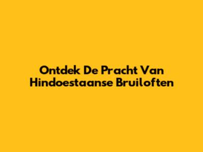 Ontdek De Pracht Van Hindoestaanse Bruiloften