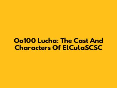 Oo100 Lucha: The Cast And Characters Of ElCulaSCSC