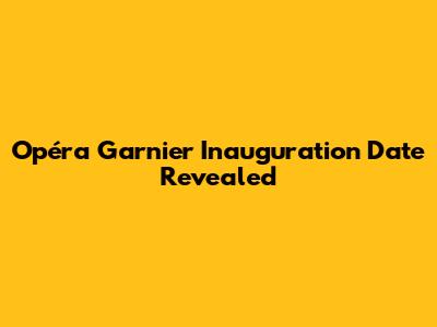 Opéra Garnier Inauguration Date Revealed