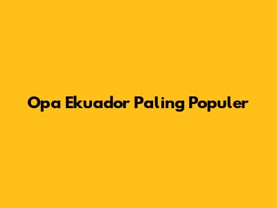 Opa Ekuador Paling Populer
