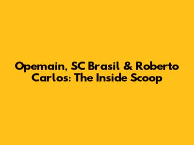 Opemain, SC Brasil & Roberto Carlos: The Inside Scoop